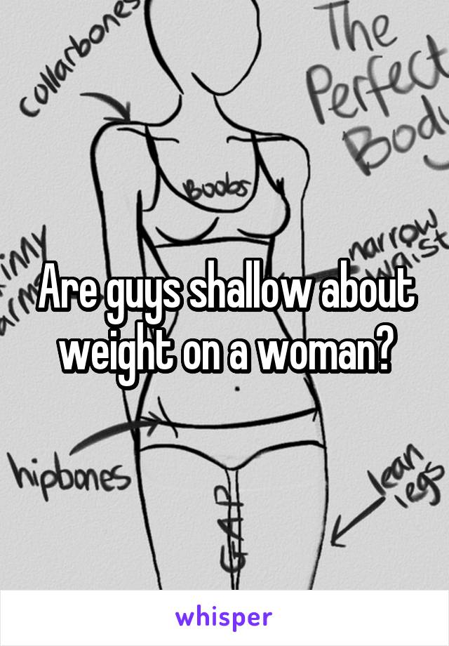 Are guys shallow about weight on a woman?