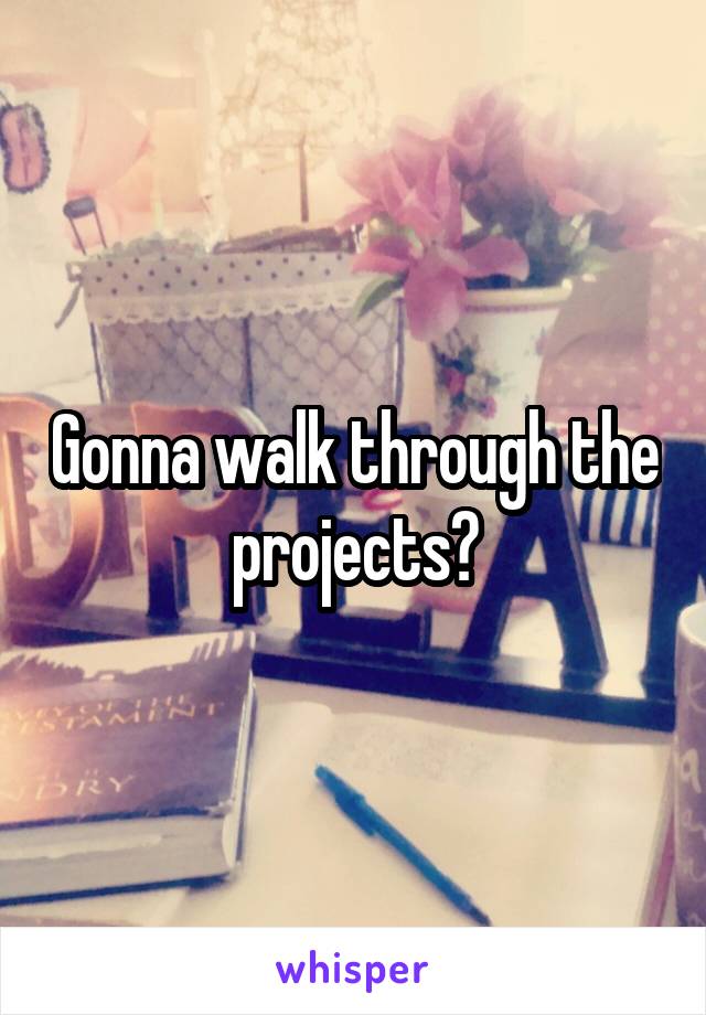 Gonna walk through the projects?