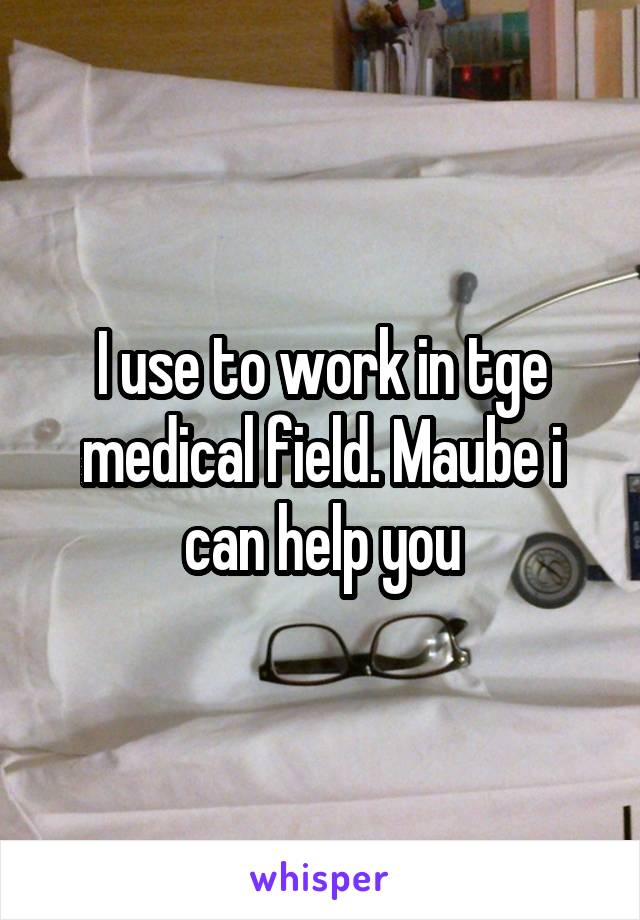 I use to work in tge medical field. Maube i can help you