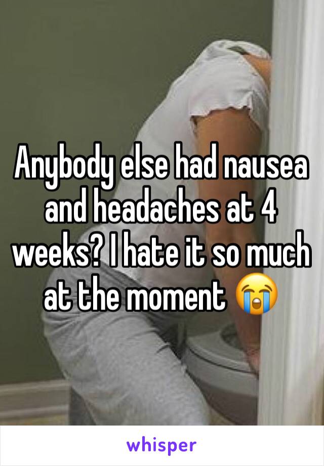 Anybody else had nausea and headaches at 4 weeks? I hate it so much at the moment 😭