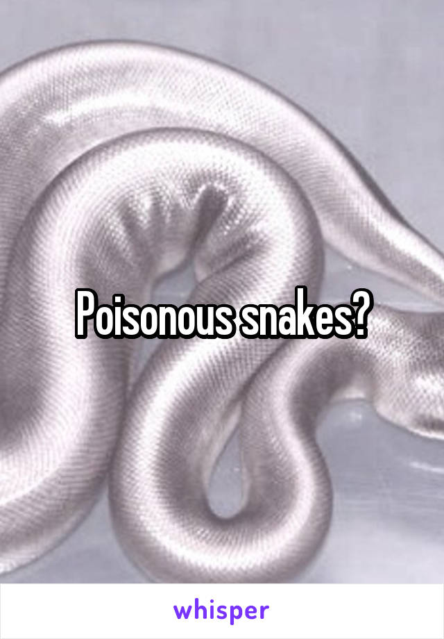 Poisonous snakes?