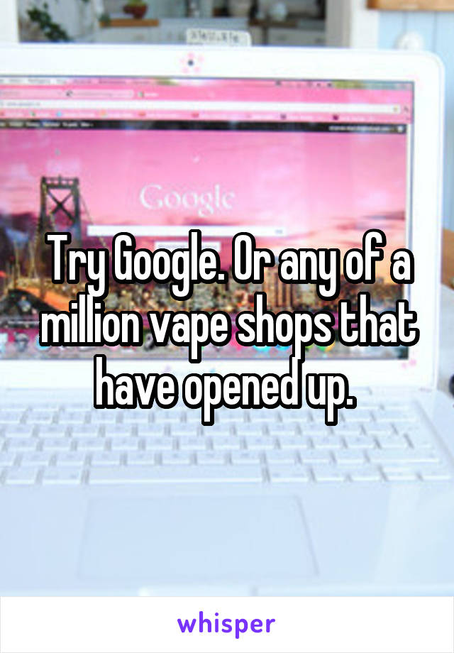 Try Google. Or any of a million vape shops that have opened up. 