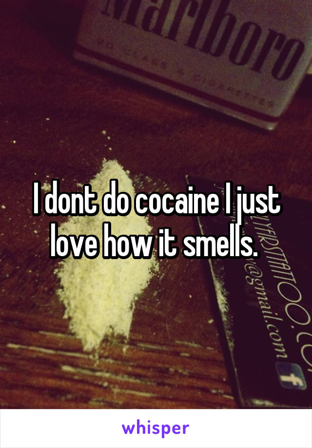 I dont do cocaine I just love how it smells. 