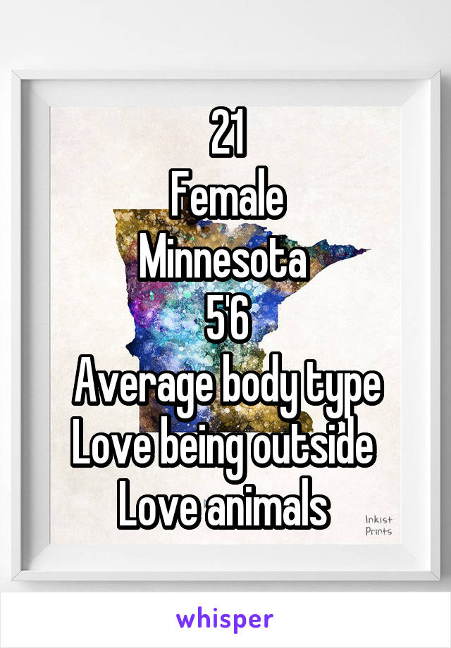 21
Female
Minnesota 
5'6
Average body type
Love being outside 
Love animals 