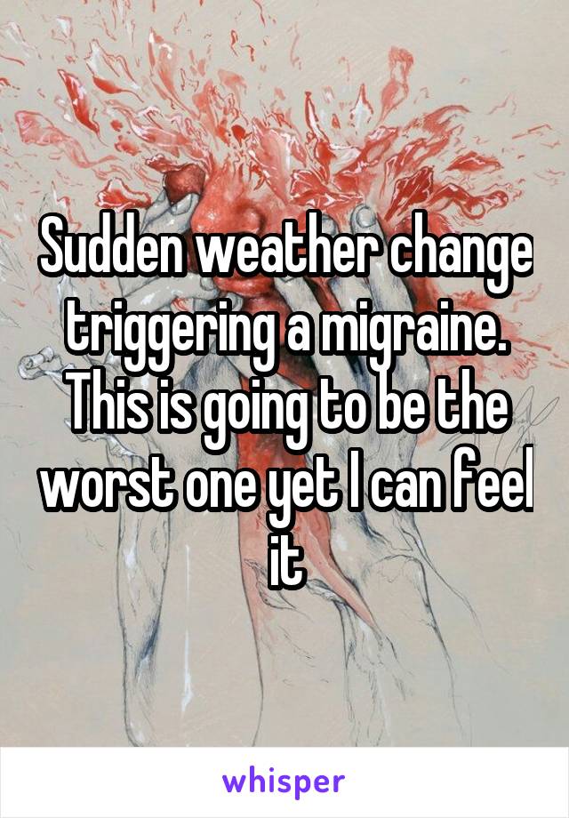Sudden weather change triggering a migraine. This is going to be the worst one yet I can feel it