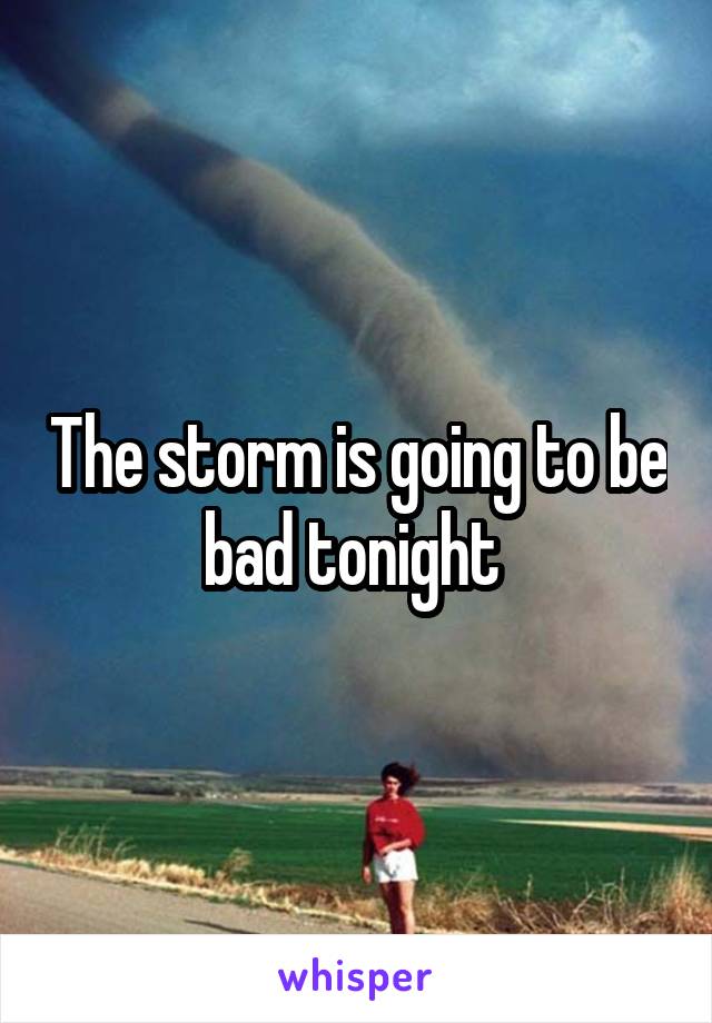 The storm is going to be bad tonight 