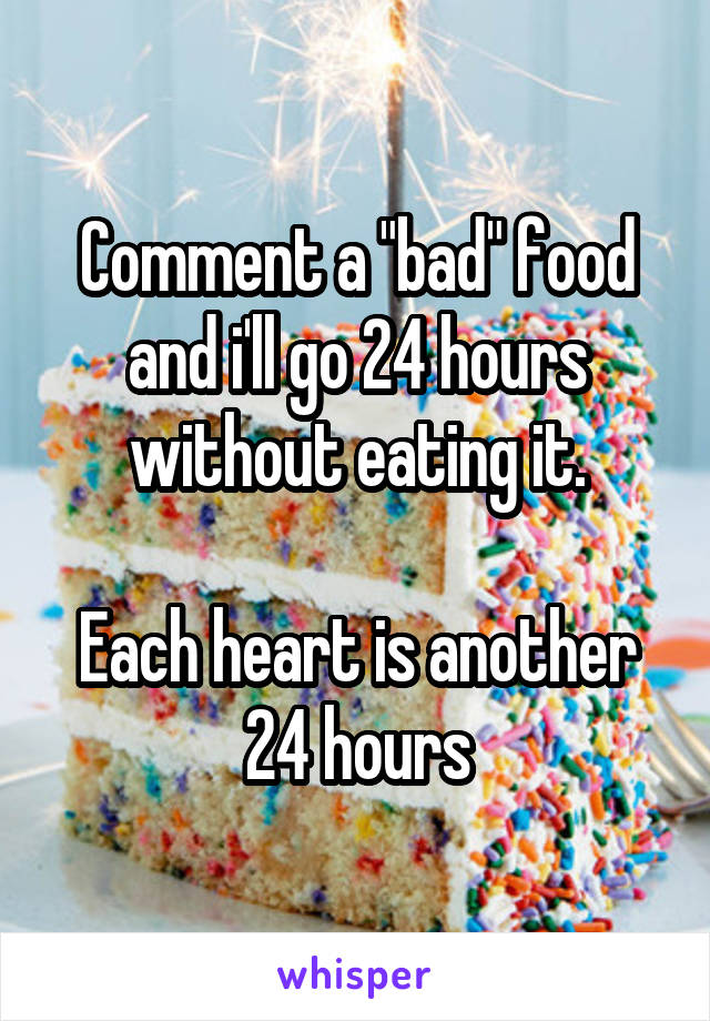 Comment a "bad" food and i'll go 24 hours without eating it.

Each heart is another 24 hours