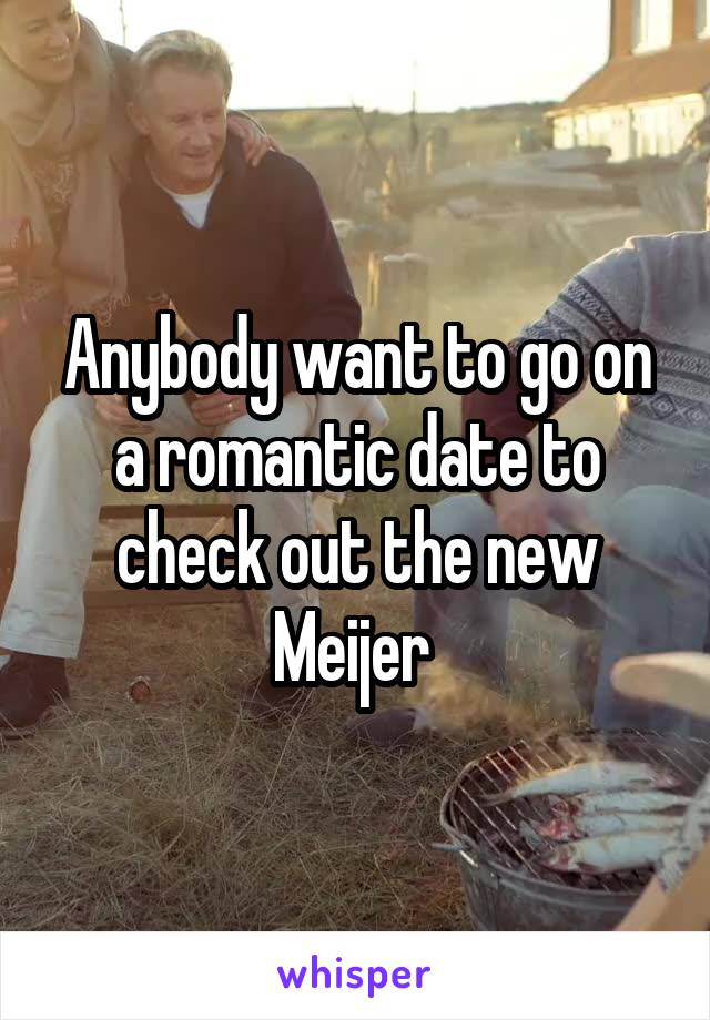 Anybody want to go on a romantic date to check out the new Meijer 