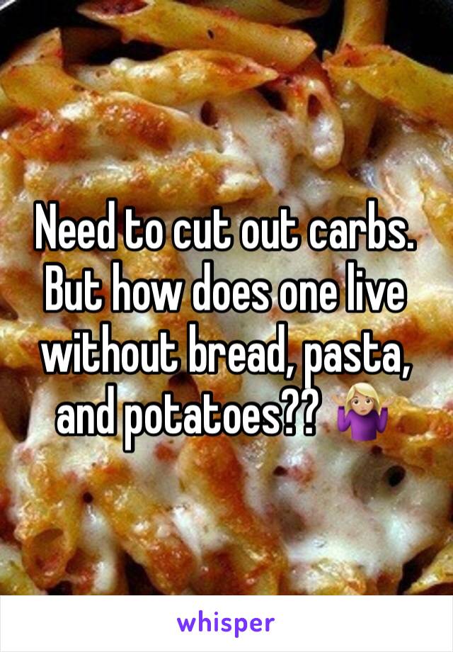 Need to cut out carbs.
But how does one live without bread, pasta, and potatoes?? 🤷🏼‍♀️