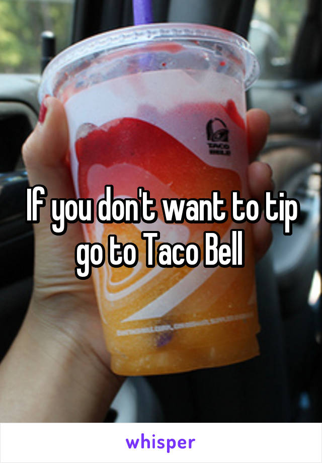 If you don't want to tip go to Taco Bell 