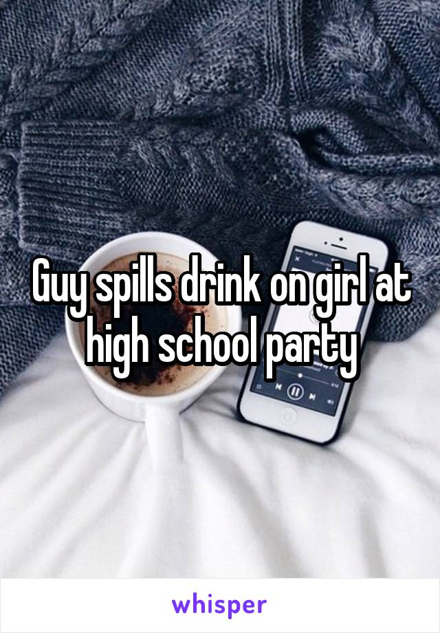 Guy spills drink on girl at high school party