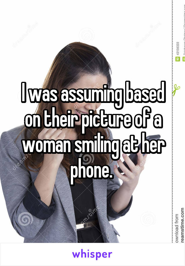 I was assuming based on their picture of a woman smiling at her phone. 