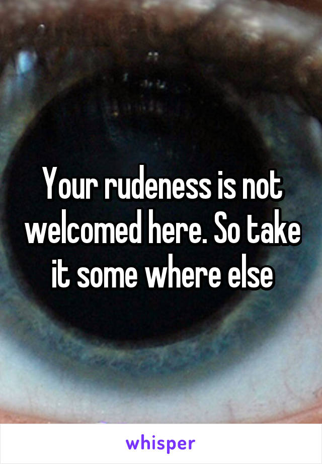 Your rudeness is not welcomed here. So take it some where else