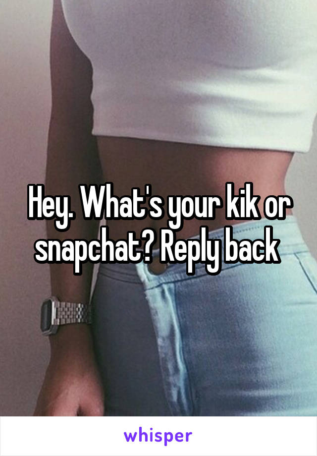 Hey. What's your kik or snapchat? Reply back 