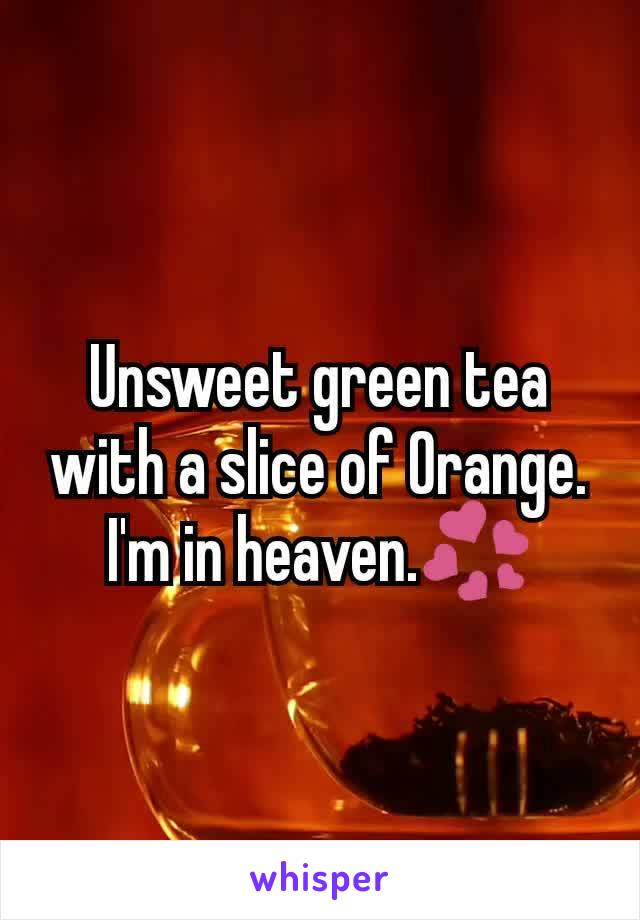 Unsweet green tea with a slice of Orange. I'm in heaven.💞