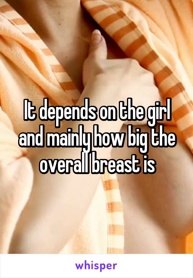 It depends on the girl and mainly how big the overall breast is