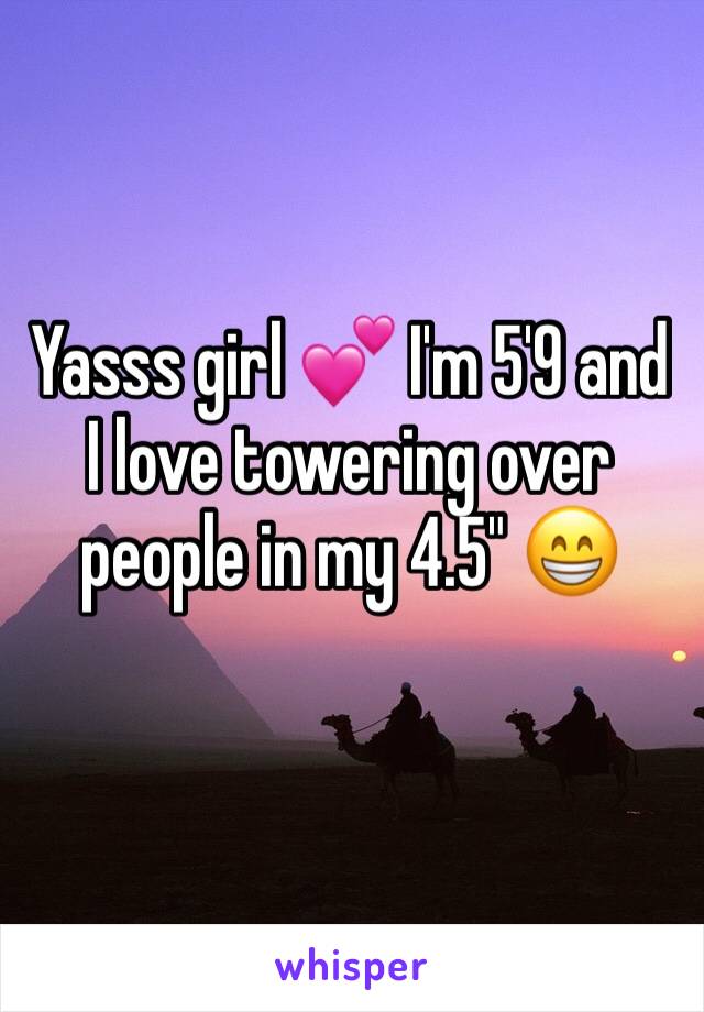 Yasss girl 💕 I'm 5'9 and I love towering over people in my 4.5" 😁