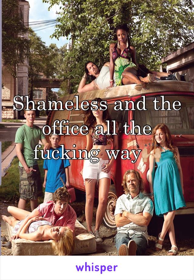 Shameless and the office all the fucking way🙌🏼