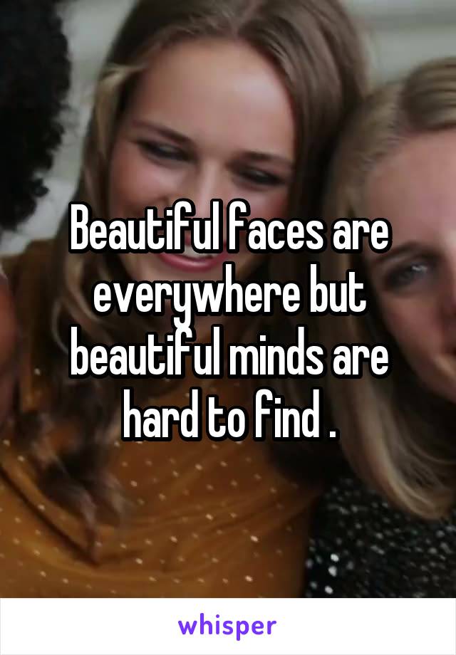 Beautiful faces are everywhere but beautiful minds are hard to find .