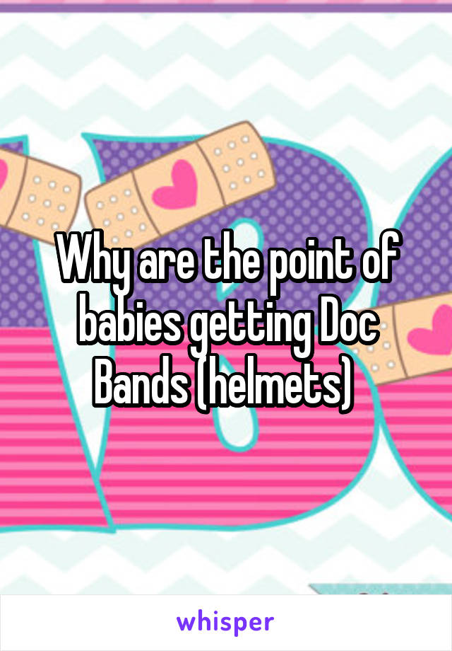 Why are the point of babies getting Doc Bands (helmets) 