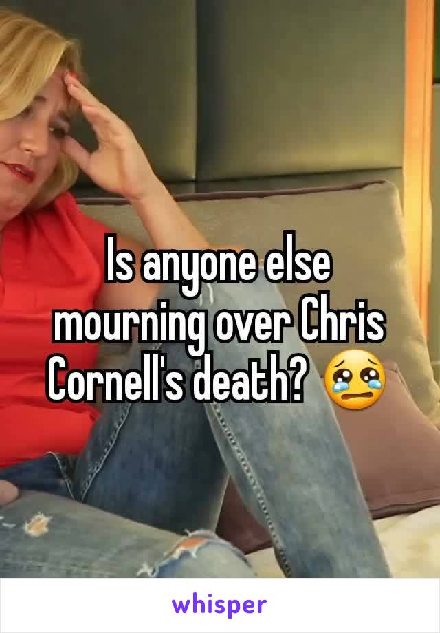 Is anyone else mourning over Chris Cornell's death? 😢