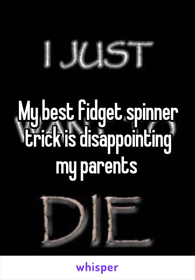 My best fidget spinner trick is disappointing my parents 
