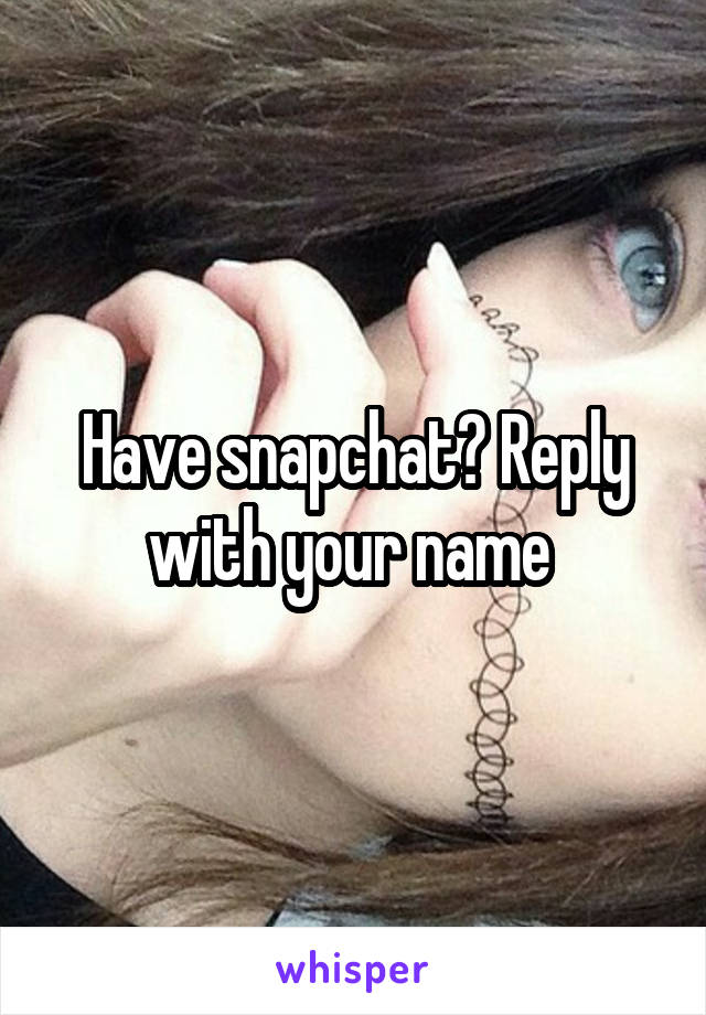 Have snapchat? Reply with your name 