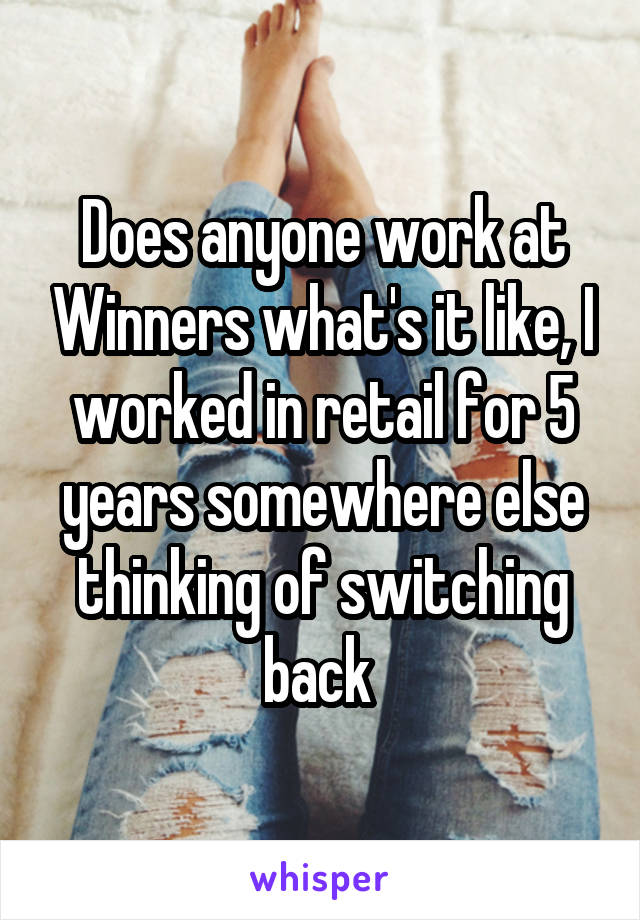 Does anyone work at Winners what's it like, I worked in retail for 5 years somewhere else thinking of switching back 