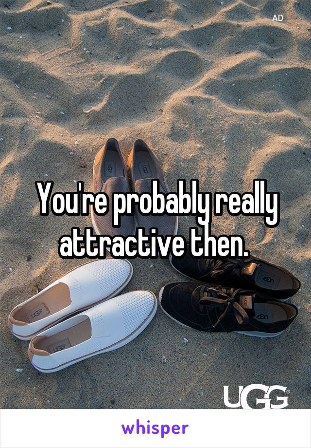 You're probably really attractive then. 