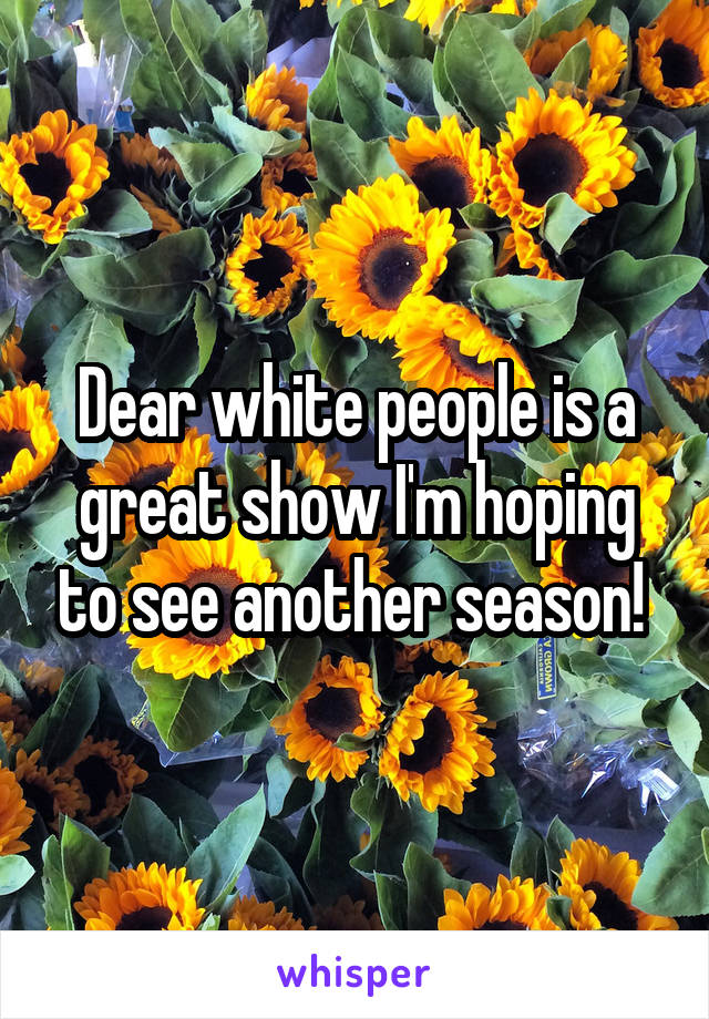 Dear white people is a great show I'm hoping to see another season! 