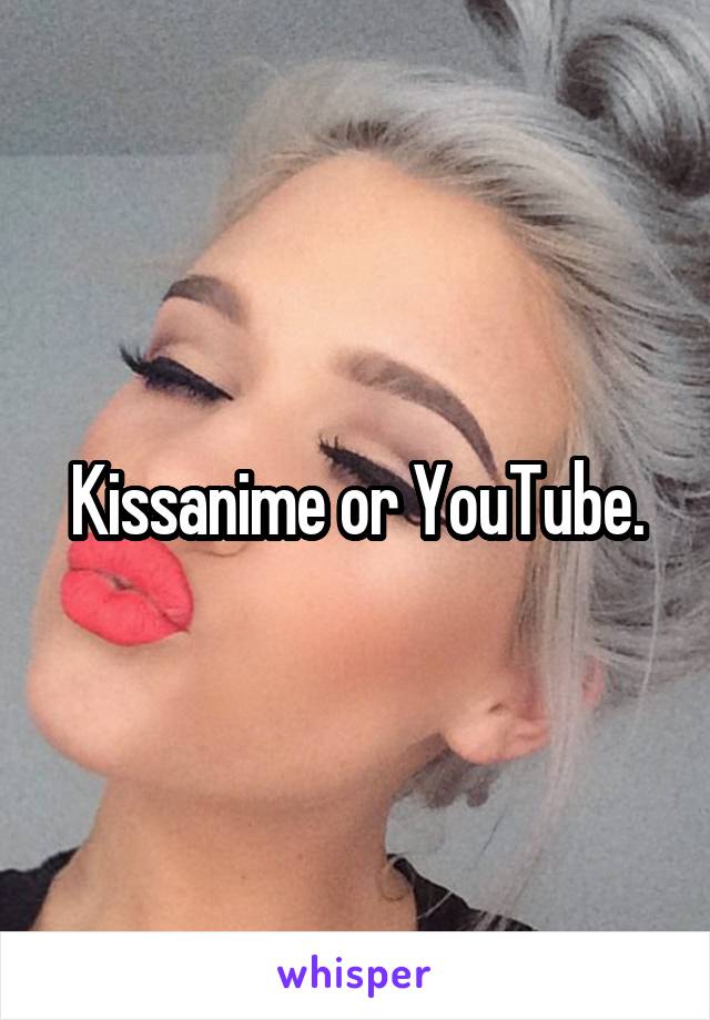 Kissanime or YouTube.