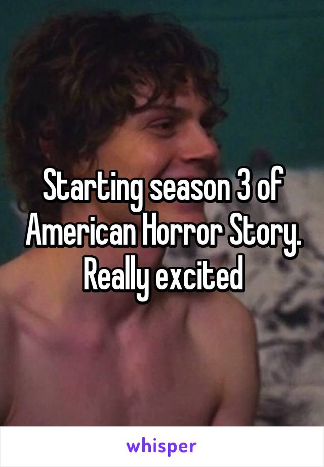 Starting season 3 of American Horror Story. Really excited