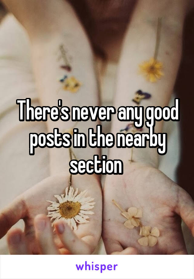 There's never any good posts in the nearby section 