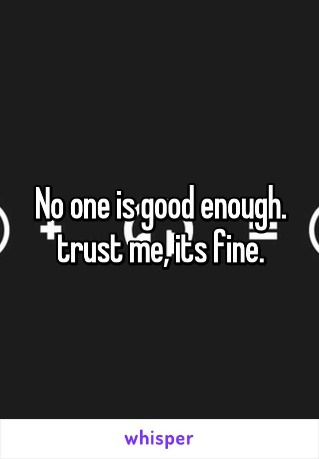 No one is good enough. trust me, its fine.