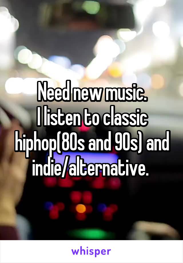 Need new music.
I listen to classic hiphop(80s and 90s) and indie/alternative. 