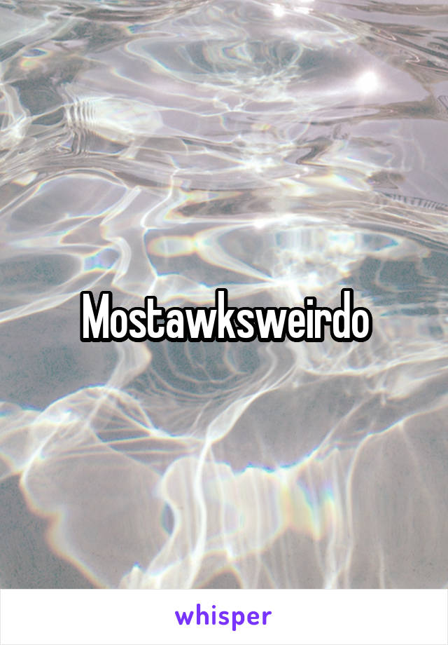 Mostawksweirdo