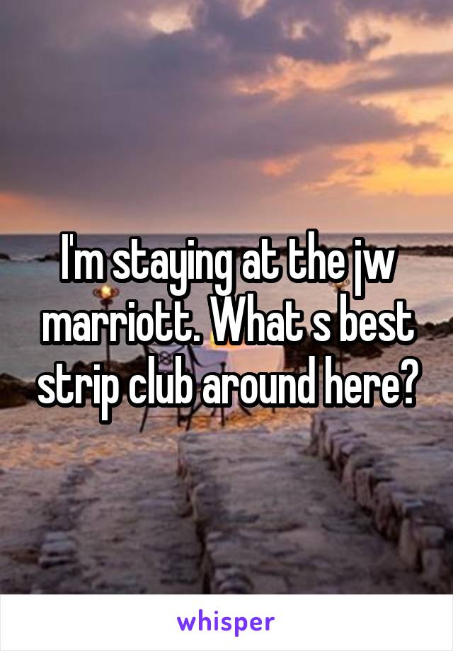 I'm staying at the jw marriott. What s best strip club around here?