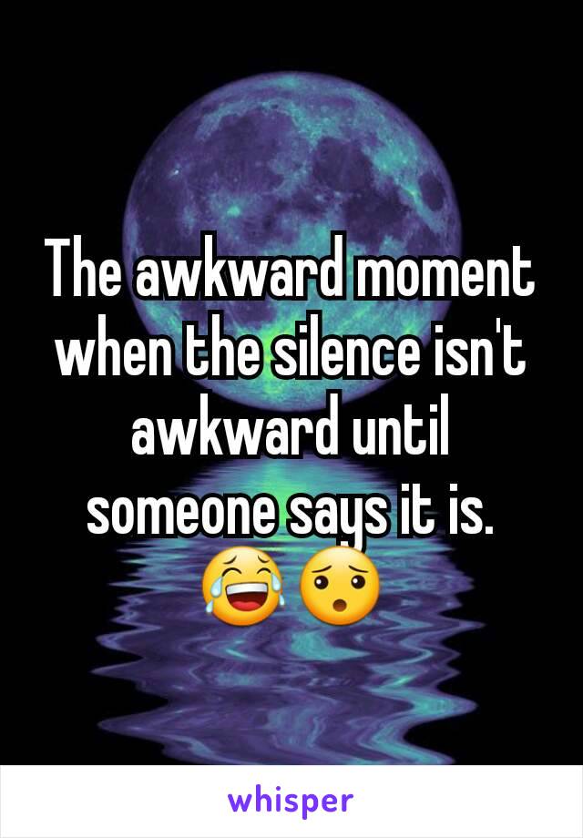 The awkward moment when the silence isn't awkward until someone says it is. 😂😯