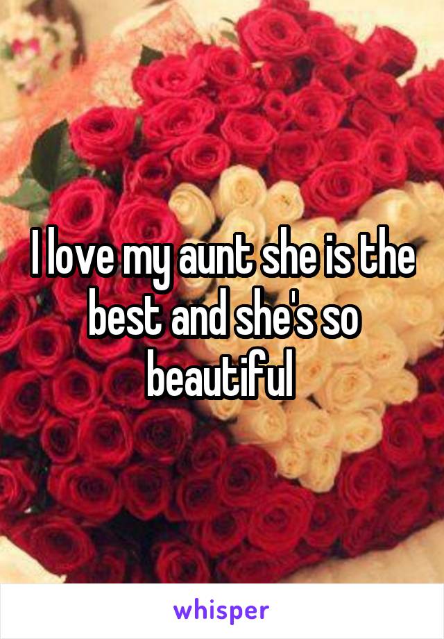 I love my aunt she is the best and she's so beautiful 