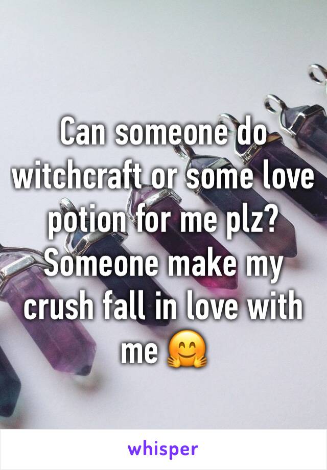 Can someone do witchcraft or some love potion for me plz? Someone make my crush fall in love with me 🤗