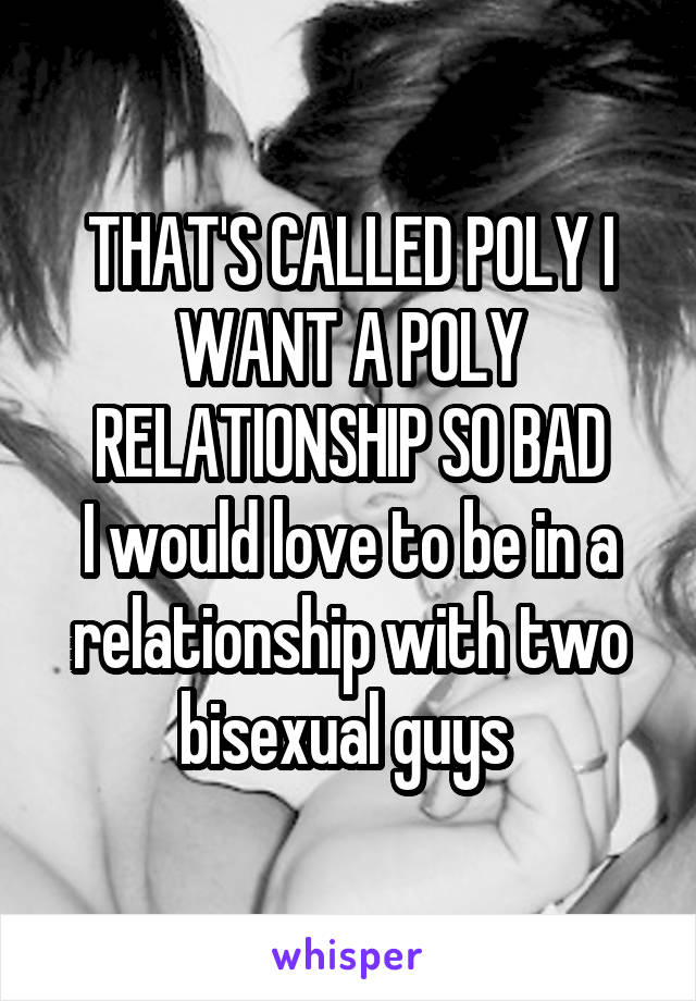 THAT'S CALLED POLY I WANT A POLY RELATIONSHIP SO BAD
I would love to be in a relationship with two bisexual guys 