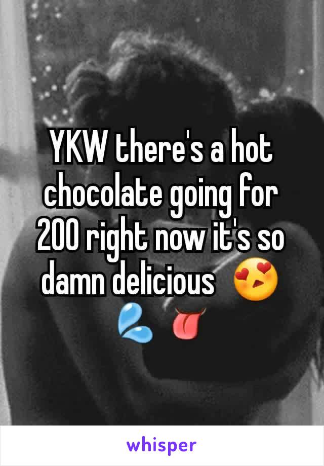 YKW there's a hot chocolate going for 200 right now it's so damn delicious  😍💦👅