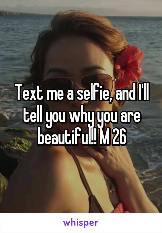 Text me a selfie, and I'll tell you why you are beautiful!! M 26