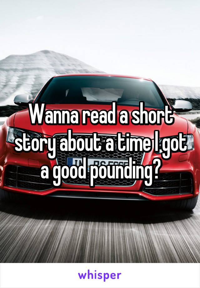 Wanna read a short story about a time I got a good pounding?
