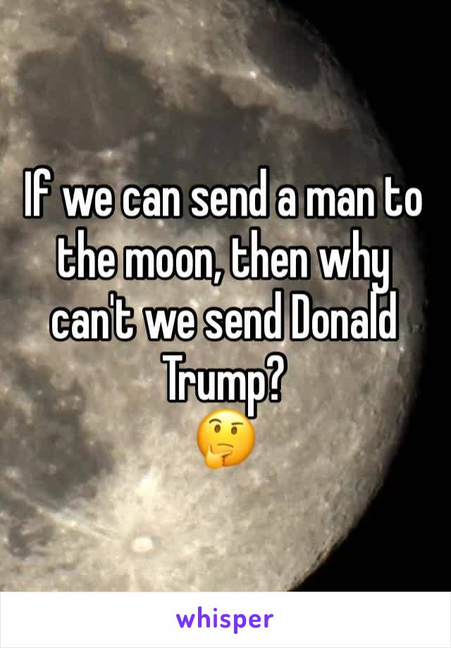 If we can send a man to the moon, then why can't we send Donald Trump?
🤔