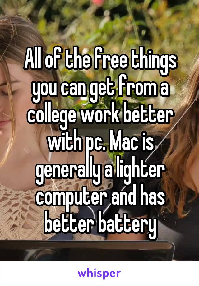 All of the free things you can get from a college work better with pc. Mac is generally a lighter computer and has better battery