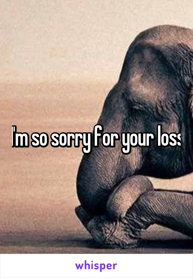I'm so sorry for your loss