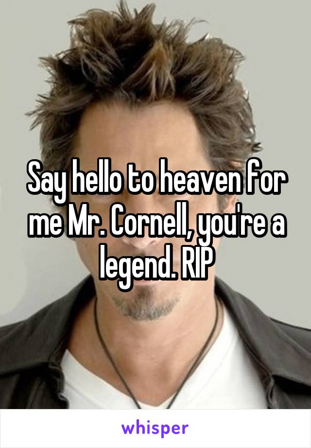 Say hello to heaven for me Mr. Cornell, you're a legend. RIP