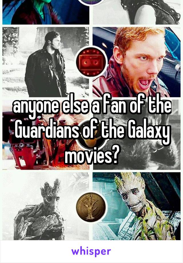 anyone else a fan of the Guardians of the Galaxy movies?