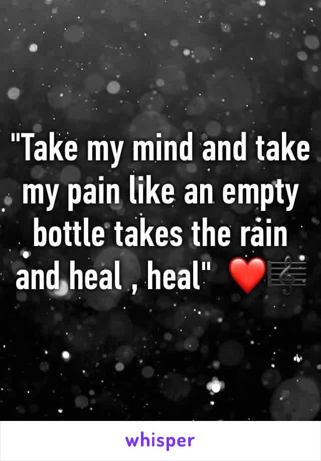 "Take my mind and take my pain like an empty bottle takes the rain and heal , heal"  ❤️🎼